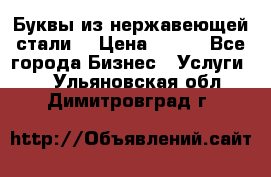 Буквы из нержавеющей стали. › Цена ­ 700 - Все города Бизнес » Услуги   . Ульяновская обл.,Димитровград г.